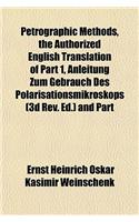 Petrographic Methods, the Authorized English Translation of Part 1, Anleitung Zum Gebrauch Des Polarisationsmikroskops (3D REV. Ed.) and Part