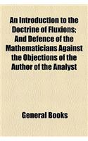 An Introduction to the Doctrine of Fluxions; And Defence of the Mathematicians Against the Objections of the Author of the Analyst