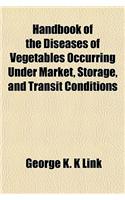 Handbook of the Diseases of Vegetables Occurring Under Market, Storage, and Transit Conditions