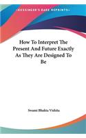 How to Interpret the Present and Future Exactly as They Are Designed to Be