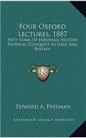 Four Oxford Lectures, 1887: Fifty Years Of European History; Teutonic Conquest In Gaul And Britain