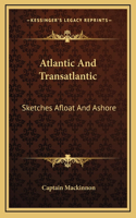 Atlantic and Transatlantic: Sketches Afloat and Ashore