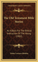 The Old Testament Bible Stories: As a Basis for the Ethical Instruction of the Young (1902)