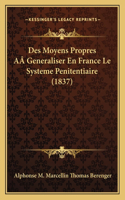 Des Moyens Propres AÂ Generaliser En France Le Systeme Penitentiaire (1837)