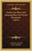 Twenty-Six Short And Amusing Plays For Private Theatricals (1870)