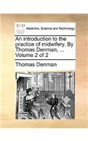 An Introduction to the Practice of Midwifery. by Thomas Denman, ... Volume 2 of 2