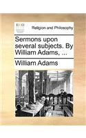 Sermons Upon Several Subjects. by William Adams, ...