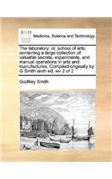 The laboratory: or, school of arts: containing a large collection of valuable secrets, experiments, and manual operations in arts and manufactures, Compiled origina