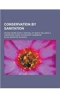 Conservation by Sanitation; Air and Water Supply, Disposal of Waste, Including a Laboratory Guide for Sanitary Engineers: (English)