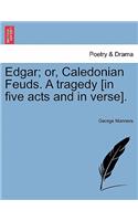Edgar; Or, Caledonian Feuds. a Tragedy [In Five Acts and in Verse].