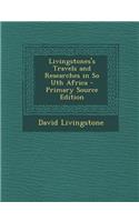 Livingstones's Travels and Researches in So Uth Africa - Primary Source Edition