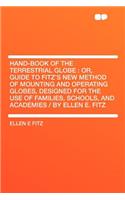 Hand-Book of the Terrestrial Globe: Or, Guide to Fitz's New Method of Mounting and Operating Globes, Designed for the Use of Families, Schools, and Academies / By Ellen E. Fitz