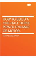 How to Build a One-Half Horse Power Dynamo or Motor