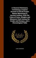 A Classical Dictionary, Containing a Copious Account of All the Proper Names Mentioned in Ancient Authors, with the Value of Coins, Weights and Measur