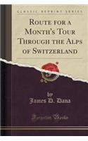 Route for a Month's Tour Through the Alps of Switzerland (Classic Reprint)