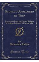 Storia d'Apollonio Di Tiro: Romanzo Greco, Dal Latino Ridotto in Volgare Italiano Nel Secolo XIV (Classic Reprint): Romanzo Greco, Dal Latino Ridotto in Volgare Italiano Nel Secolo XIV (Classic Reprint)