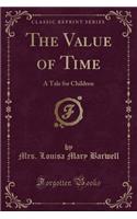 The Value of Time: A Tale for Children (Classic Reprint): A Tale for Children (Classic Reprint)