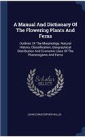 A Manual And Dictionary Of The Flowering Plants And Ferns: Outlines Of The Morphology, Natural History, Classification, Geographical Distribution And Economic Uses Of The Phanerogams And Ferns