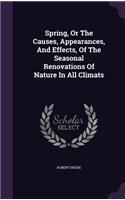 Spring, Or The Causes, Appearances, And Effects, Of The Seasonal Renovations Of Nature In All Climats