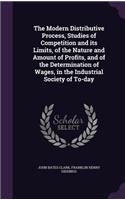 The Modern Distributive Process, Studies of Competition and Its Limits, of the Nature and Amount of Profits, and of the Determination of Wages, in the Industrial Society of To-Day