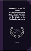 Selections From the Public Correspondence of the Administration for the Affairs of the Punjab Government: (English)