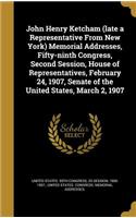 John Henry Ketcham (late a Representative From New York) Memorial Addresses, Fifty-ninth Congress, Second Session, House of Representatives, February 24, 1907, Senate of the United States, March 2, 1907
