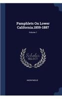 Pamphlets on Lower California.1859-1887; Volume 1