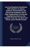 Local and Regional Anesthesia; With Chapters on Spinal, Epidural, Paravertebral, and Parasacral Analgesia, and on Other Applications of Local and Regional Anesthesia to the Surgery of the Eye, Ear, Nose and Throat, and to Dental Practice