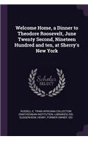 Welcome Home, a Dinner to Theodore Roosevelt, June Twenty Second, Nineteen Hundred and ten, at Sherry's New York