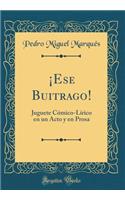 Â¡ese Buitrago!: Juguete CÃ³mico-LÃ­rico En Un Acto Y En Prosa (Classic Reprint)