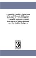 Manual of Chemistry, On the Basis of Turner'S Elements of Chemistry; Containing, in A Condensed Form, All the Most Important Facts and Principles of the Science. Designed As A Text Book For Colleges ...