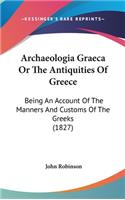 Archaeologia Graeca or the Antiquities of Greece: Being an Account of the Manners and Customs of the Greeks (1827)