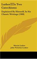 Luther's Two Catechisms: Explained By Himself, In Six Classic Writings (1908)