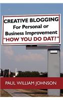 Creative Blogging: For Personal or Business Improvement "How You Do Dat?"