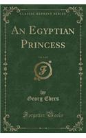 An Egyptian Princess, Vol. 1 of 2 (Classic Reprint)