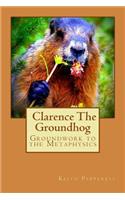 Groundwork to the Metaphysics of Clarence The Groundhog: (English)