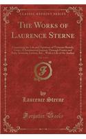 The Works of Laurence Sterne, Vol. 1 of 4: Containing the Life and Opinions of Tristram Shandy, Gent.; A Sentimental Journey Through France and Italy; Sermons, Letters, &c., with a Life of the Author (Classic Reprint): Containing the Life and Opinions of Tristram Shandy, Gent.; A Sentimental Journey Through France and Italy; Sermons, Letters, &c., with a Life of th