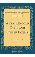 When Lincoln Died, and Other Poems (Classic Reprint)