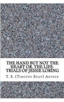 The Hand But Not the Heart Or, the Life-Trials of Jessie Loring