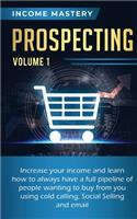Prospecting: Increase Your Income and Learn How to Always Have a Full Pipeline of People Wanting to Buy from You Using Cold Calling, Social Selling, and Email Vo
