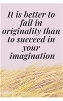 It is better to fail in originality than to succeed in your imagination: The Motivation Journal That Keeps Your Dreams /goals Alive and make it happen