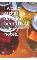 I would rather be drinking beers than taking notes.