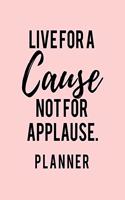 Live For A Cause Not For Applause. Planner