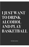 I Just Want To Drink Alcohol And Play Basketball: A 6x9 Inch Diary Notebook Journal With A Bold Text Font Slogan On A Matte Cover and 120 Blank Lined Pages Makes A Great Alternative To A Card