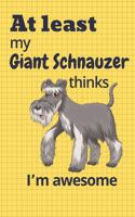 At least My Giant Schnauzer thinks I'm awesome: For Giant Schnauzer Dog Fans
