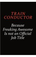 Train Conductor Because Freaking Awesome Is Not An Official Job Title: Career journal, notebook and writing journal for encouraging men, women and kids. A framework for building your career.