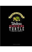 Always Be Yourself Unless You Can Be A Turtle Then Be A Turtle