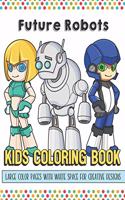 Future Robots Kids Coloring Book Large Color Pages With White Space For Creative Designs: Let Your Imagination and Creativity Run Wild with this Fun Activity Book for Children of All Ages.