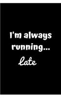 I'm Always Running... Late