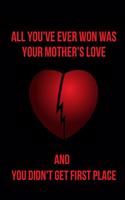 All You've Ever Won Was Your Mother's Love and You Didn't Get First Place